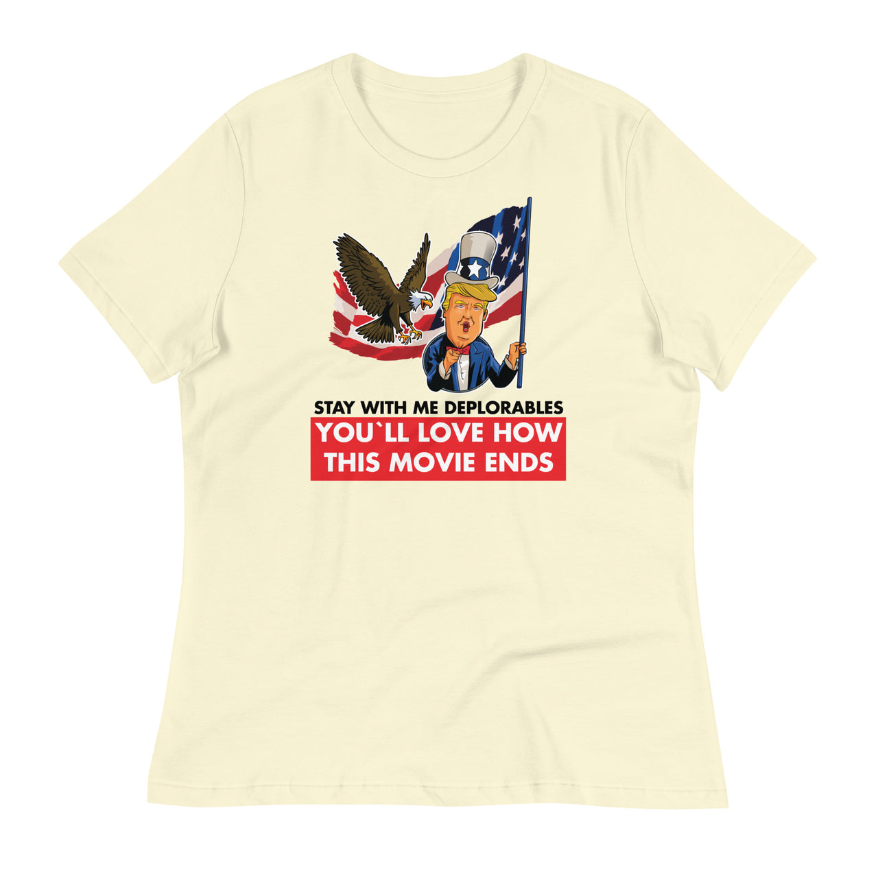 STAY WITH ME DEPLORABLES YOU'LL LOVE HOW THIS MOVIE ENDS Women's Relaxed T-Shirt