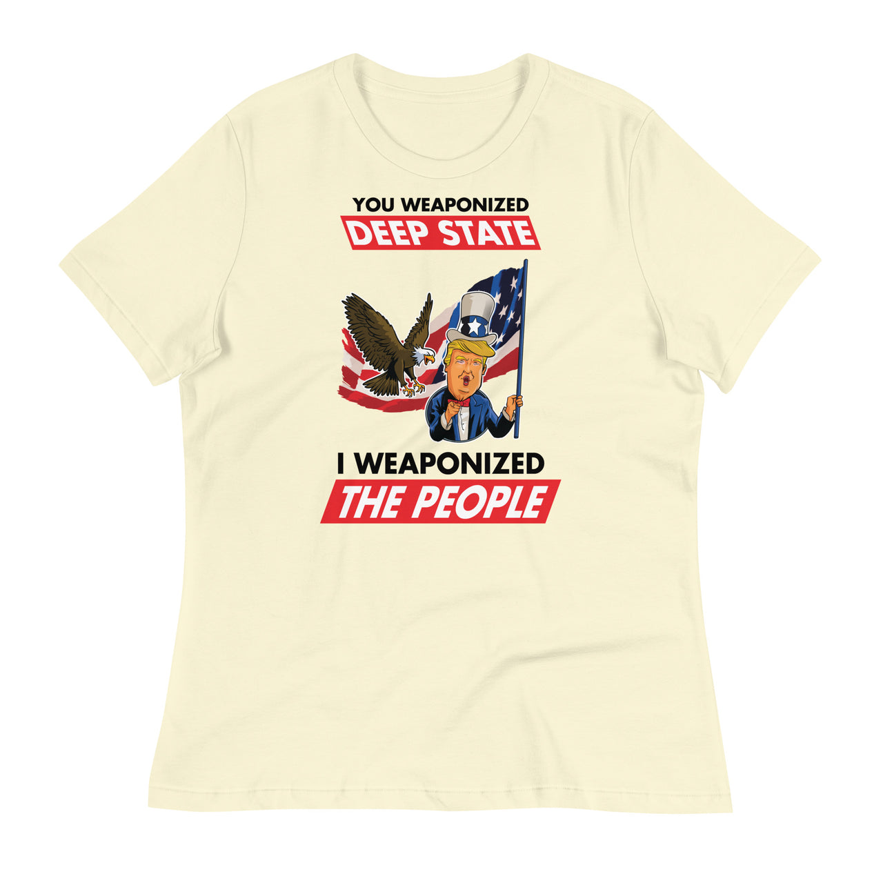 YOU WEAPONIZED DEEP STATE I WEAPONIZED THE PEOPLE Women's Relaxed T-Shirt